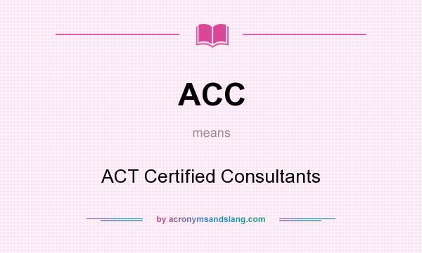 What does ACC mean? It stands for ACT Certified Consultants