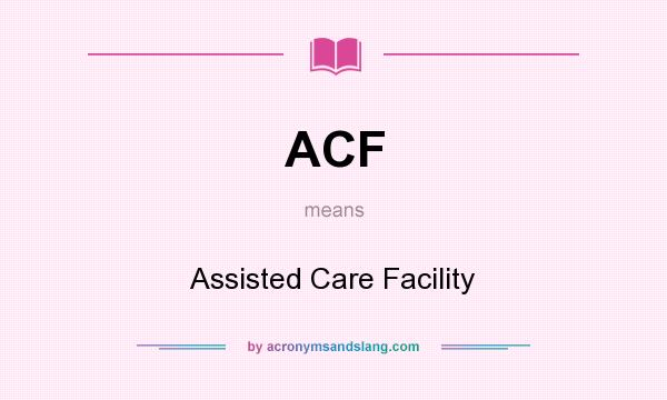 What does ACF mean? It stands for Assisted Care Facility