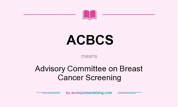 What does ACBCS mean? It stands for Advisory Committee on Breast Cancer Screening