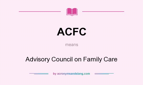 What does ACFC mean? It stands for Advisory Council on Family Care