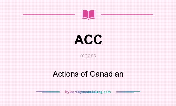 What does ACC mean? It stands for Actions of Canadian