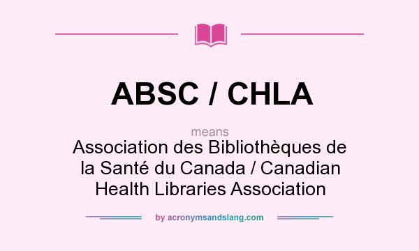 What does ABSC / CHLA mean? It stands for Association des Bibliothèques de la Santé du Canada / Canadian Health Libraries Association