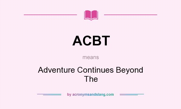 What does ACBT mean? It stands for Adventure Continues Beyond The