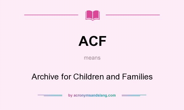 What does ACF mean? It stands for Archive for Children and Families