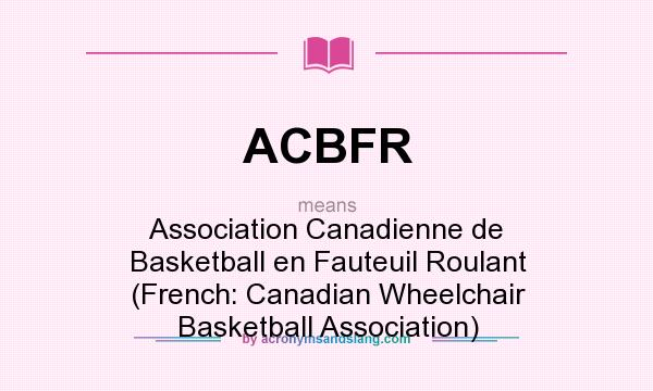 What does ACBFR mean? It stands for Association Canadienne de Basketball en Fauteuil Roulant (French: Canadian Wheelchair Basketball Association)