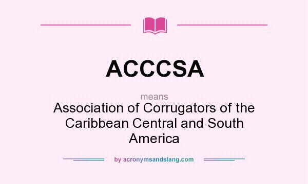 What does ACCCSA mean? It stands for Association of Corrugators of the Caribbean Central and South America