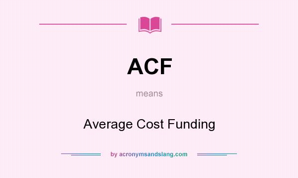 What does ACF mean? It stands for Average Cost Funding