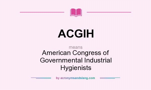 What does ACGIH mean? It stands for American Congress of Governmental Industrial Hygienists