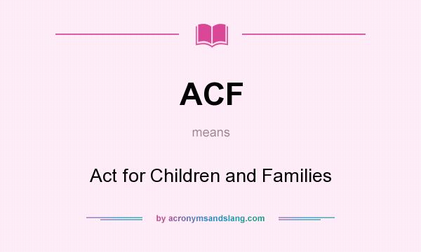 What does ACF mean? It stands for Act for Children and Families