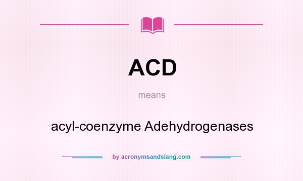 What does ACD mean? It stands for acyl-coenzyme Adehydrogenases