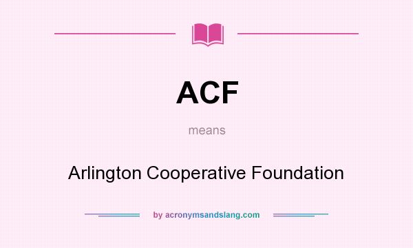 What does ACF mean? It stands for Arlington Cooperative Foundation