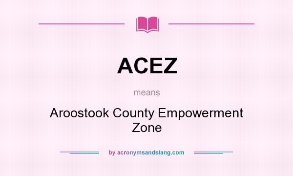 What does ACEZ mean? It stands for Aroostook County Empowerment Zone