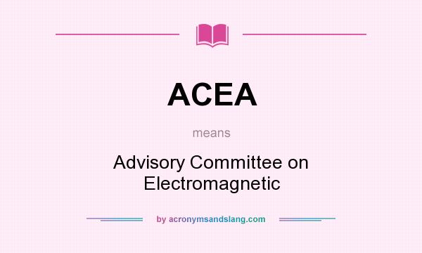 What does ACEA mean? It stands for Advisory Committee on Electromagnetic