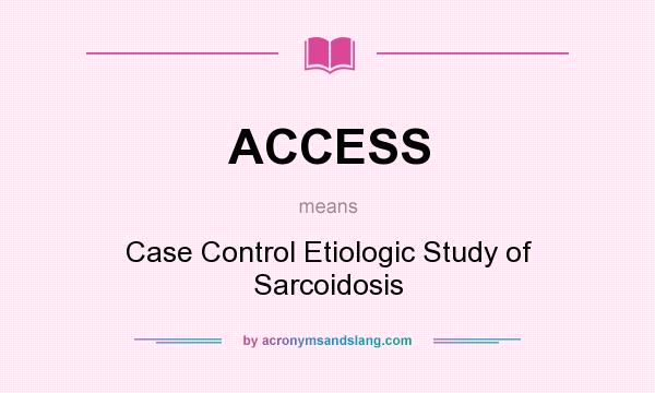 What does ACCESS mean? It stands for Case Control Etiologic Study of Sarcoidosis