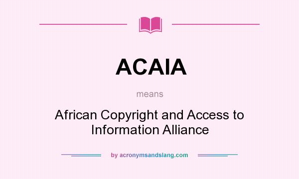 What does ACAIA mean? It stands for African Copyright and Access to Information Alliance