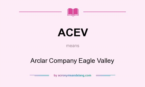 What does ACEV mean? It stands for Arclar Company Eagle Valley