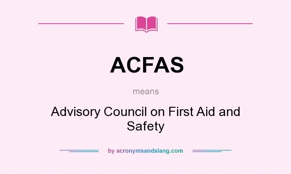 What does ACFAS mean? It stands for Advisory Council on First Aid and Safety