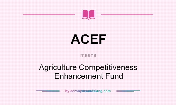What does ACEF mean? It stands for Agriculture Competitiveness Enhancement Fund