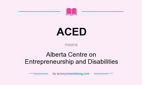 What does ACED mean? It stands for Alberta Centre on Entrepreneurship and Disabilities