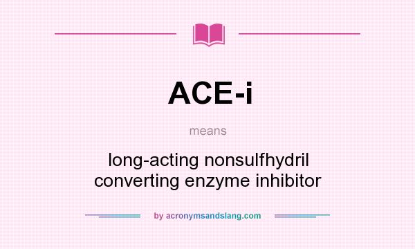 What does ACE-i mean? It stands for long-acting nonsulfhydril converting enzyme inhibitor