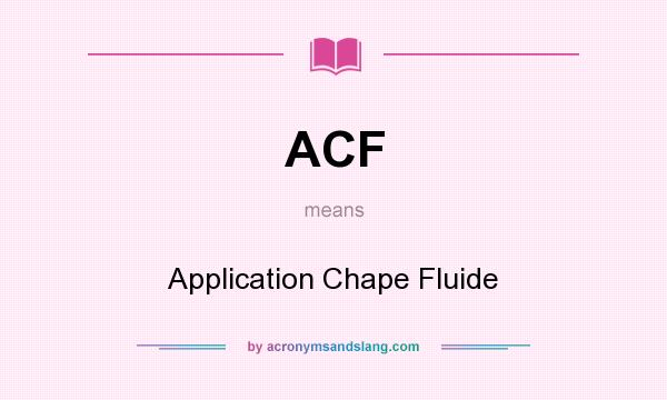What does ACF mean? It stands for Application Chape Fluide