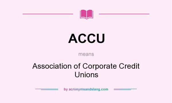 What does ACCU mean? It stands for Association of Corporate Credit Unions