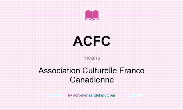 What does ACFC mean? It stands for Association Culturelle Franco Canadienne