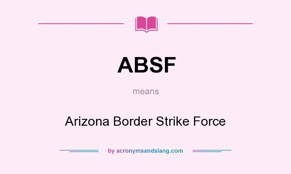 What does ABSF mean? It stands for Arizona Border Strike Force