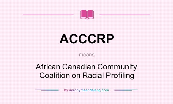 What does ACCCRP mean? It stands for African Canadian Community Coalition on Racial Profiling