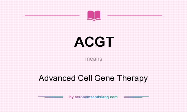 What does ACGT mean? It stands for Advanced Cell Gene Therapy