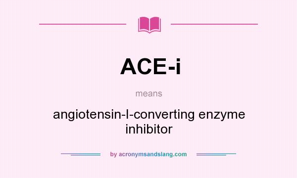 What does ACE-i mean? It stands for angiotensin-I-converting enzyme inhibitor