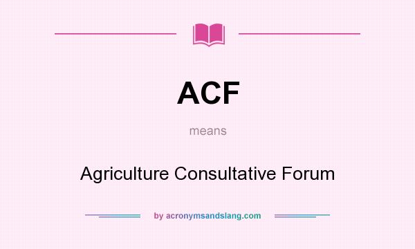 What does ACF mean? It stands for Agriculture Consultative Forum