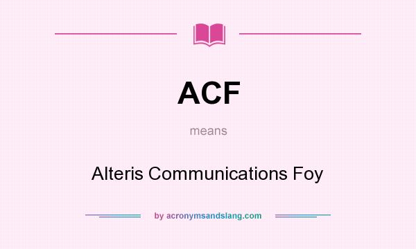 What does ACF mean? It stands for Alteris Communications Foy