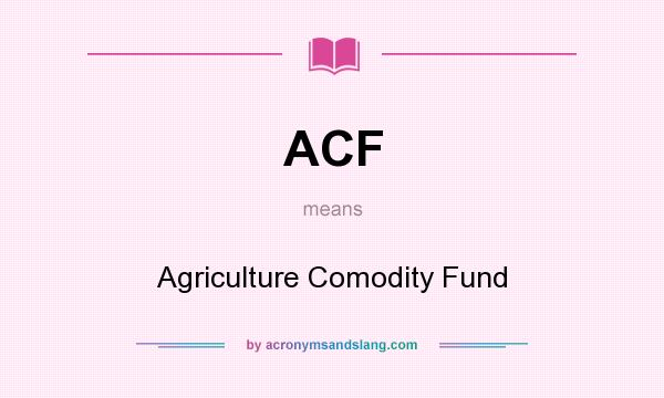 What does ACF mean? It stands for Agriculture Comodity Fund