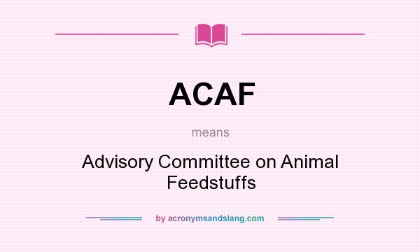 What does ACAF mean? It stands for Advisory Committee on Animal Feedstuffs