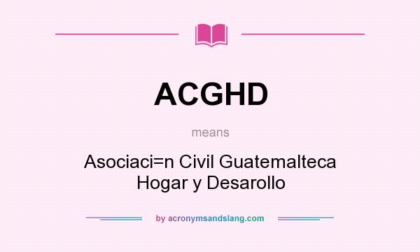 What does ACGHD mean? It stands for Asociaci=n Civil Guatemalteca Hogar y Desarollo