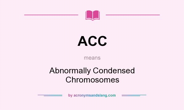 What does ACC mean? It stands for Abnormally Condensed Chromosomes