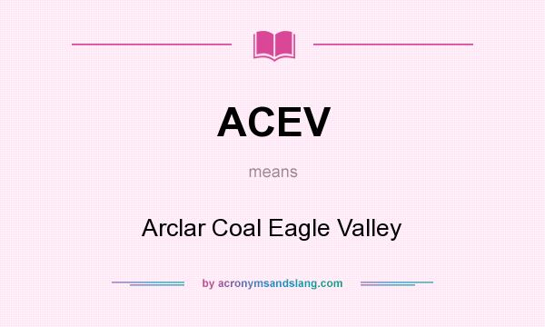 What does ACEV mean? It stands for Arclar Coal Eagle Valley