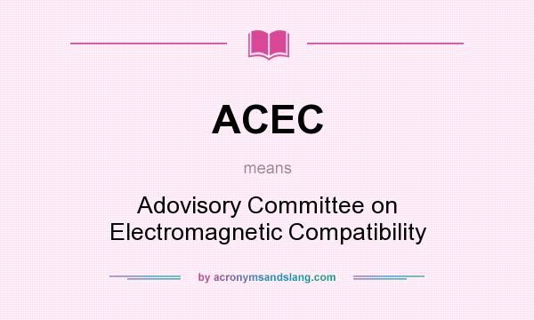 What does ACEC mean? It stands for Adovisory Committee on Electromagnetic Compatibility