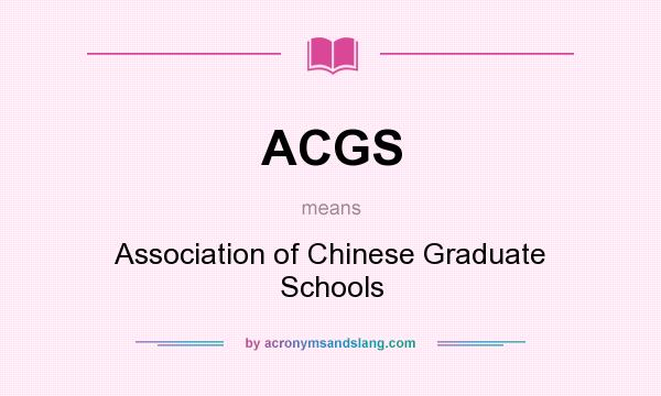 What does ACGS mean? It stands for Association of Chinese Graduate Schools