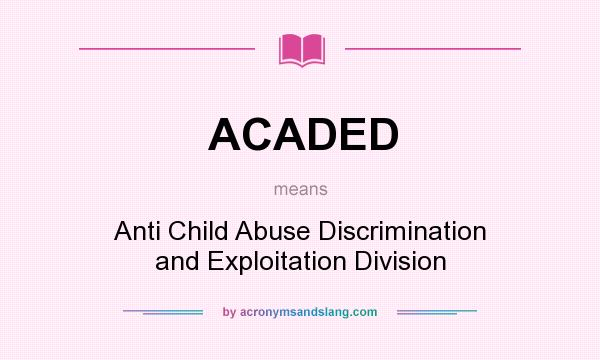 What does ACADED mean? It stands for Anti Child Abuse Discrimination and Exploitation Division