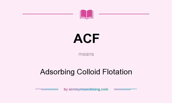 What does ACF mean? It stands for Adsorbing Colloid Flotation