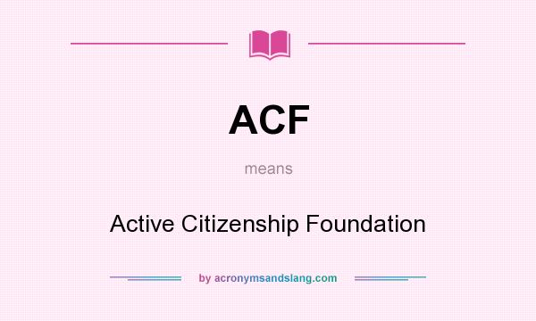 What does ACF mean? It stands for Active Citizenship Foundation