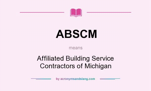 What does ABSCM mean? It stands for Affiliated Building Service Contractors of Michigan