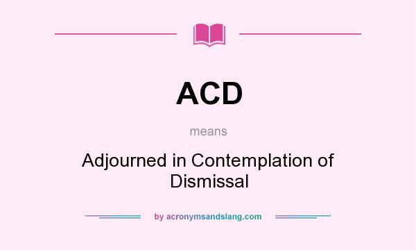 What does ACD mean? It stands for Adjourned in Contemplation of Dismissal