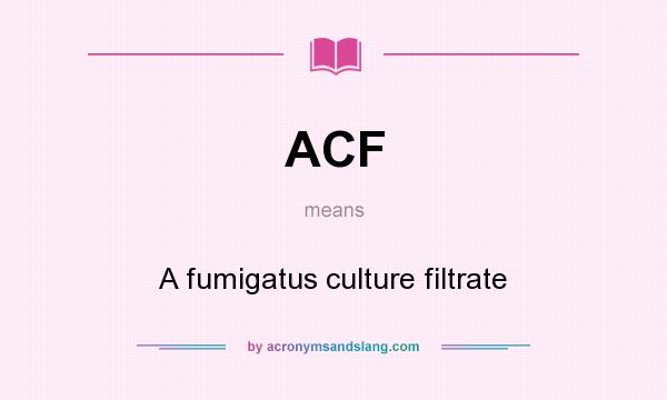 What does ACF mean? It stands for A fumigatus culture filtrate