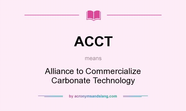 What does ACCT mean? It stands for Alliance to Commercialize Carbonate Technology