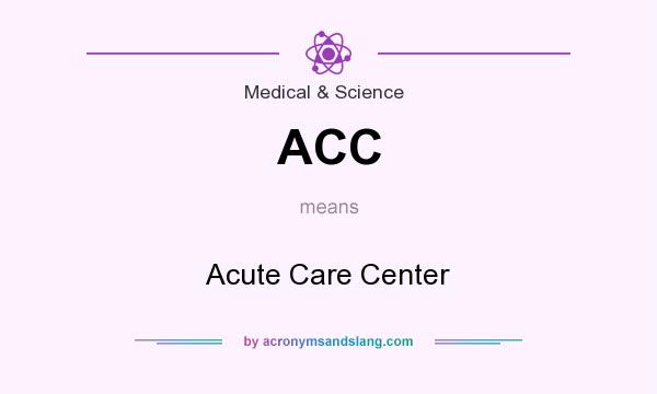What does ACC mean? It stands for Acute Care Center