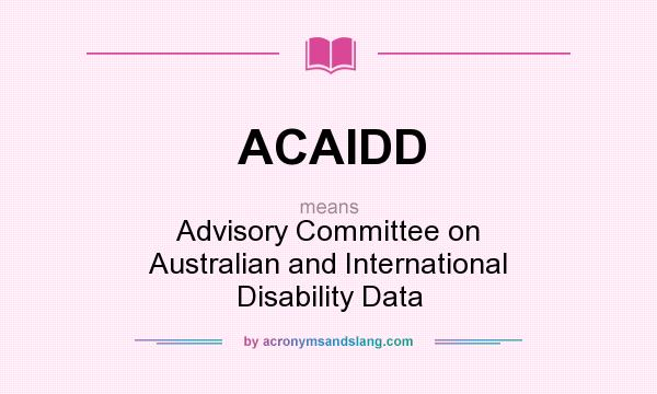 What does ACAIDD mean? It stands for Advisory Committee on Australian and International Disability Data