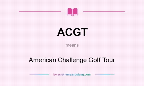 What does ACGT mean? It stands for American Challenge Golf Tour